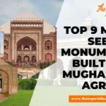 Top 9 Must See Monuments Built by Mughals In Agra